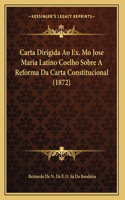 Carta Dirigida Ao Ex. Mo Jose Maria Latino Coelho Sobre A Reforma Da Carta Constitucional (1872)
