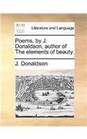 Poems, by J. Donaldson, Author of the Elements of Beauty.: (English)