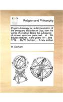 Physico-Theology: Or, a Demonstration of the Being and Attributes of God, from His Works of Creation. Being the Substance of Sixteen Sermons, Preached ... at ... Mr. 