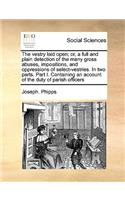 The vestry laid open; or, a full and plain detection of the many gross abuses, impositions, and oppressions of select-vestries. In two parts. Part I. Containing an account of the duty of parish officers