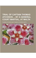 Trial of Captain Thomas Atchison by a General Court Martial, at Malta