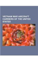 Vietnam War Aircraft Carriers of the United States: USS Kitty Hawk, USS Enterprise, USS America, Essex Class Aircraft Carrier, USS Yorktown, USS Ticon