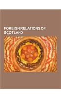 Foreign Relations of Scotland: Ambassadors to Scotland, Borders of Scotland, England-Scotland Relations, Scottish Diplomats, Scottish Spies, Treaties(English)