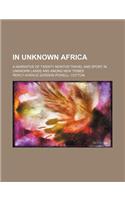 In Unknown Africa; A Narrative of Twenty Months Travel and Sport in Unknown Lands and Among New Tribes