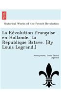 La Revolution Francaise En Hollande. La Republique Batave. [By Louis Legrand.]