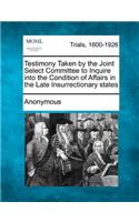 Testimony Taken by the Joint Select Committee to Inquire into the Condition of Affairs in the Late Insurrectionary states