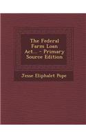 The Federal Farm Loan ACT... - Primary Source Edition