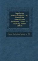 Législation constitutionnelle, ou, Recueil des constitutions françaises Volume 1 - Primary Source Edition