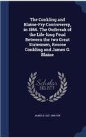 The Conkling and Blaine-Fry Controversy, in 1866. The Outbreak of the Life-long Feud Between the two Great Statesmen, Roscoe Conkling and James G. Blaine