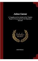 Julius Caesar: A Tragedy, as it is Acted at the Theatre Royal in Drury-Lane by His Majesty's Servant