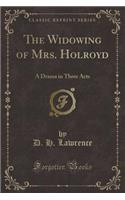 The Widowing of Mrs. Holroyd: A Drama in Three Acts (Classic Reprint)