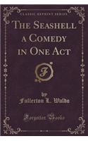The Seashell a Comedy in One Act (Classic Reprint)