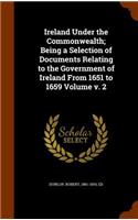Ireland Under the Commonwealth; Being a Selection of Documents Relating to the Government of Ireland from 1651 to 1659 Volume V. 2