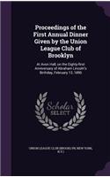 Proceedings of the First Annual Dinner Given by the Union League Club of Brooklyn: At Avon Hall, on the Eighty-First Anniversary of Abraham Lincoln's Birthday, February 12, 1890