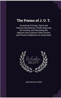 The Poems of J. O. T.: Consisting of Songs, Satire and Pastoral Descriptions, Chiefly Depicting the Scenery, and Illustrating the Manners and Customs of the Ancient and Pr(English)