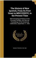 The History of New Ipswich, From Its First Grant in MDCCXXXVI, to the Present Time: With Genealogical Notices of the Principal Families, and Also the Proceedings of the Centennial Celebration, September 11, 1850