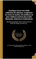 Catalogue D'Une Tres-Belle Collection de Tableaux, Sculptures En Ivoire Et Marbre, de Meilleurs Et Plus Celebres Maitres Des Ecoles Flamande, Italienne Et Hollandoise: Delaisse E Par [Blank]: Dont La Vente Se Fera En Artent de Change, a Anvers a la: Delaisse E Par [Blank]: Dont La Vente Se Fera En Artent de Change, a Anvers a la...