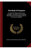 The Birth of Ocqueoc: A Legend of Presque Isle County, Michigan: And Other Tales, Profusely Illustrated from Photographs Taken in the Various Localities