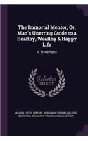 Immortal Mentor, Or, Man's Unerring Guide to a Healthy, Wealthy & Happy Life