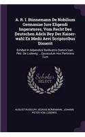 A. R. I. Bünnemann de Nobilium Germaniae Iure Eligendi Imperatores, Vom Recht Des Deutschen Adels Bey Der Kaiser-Wahl Ex Medii Aevi Scriptoribus Disserit: Exhibet in Adpendice Perillustris Domini Ioan. Petr. de Ludewig ... Opusculum Huc Pertinens Cum