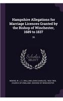 Hampshire Allegations for Marriage Licences Granted by the Bishop of Winchester, 1689 to 1837