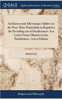 An Earnest and Affectionate Address to the Poor. More Particularly in Regard to the Prevailing Sin of Drunkenness. in a Letter from a Minister to His Parishioners. a New Edition
