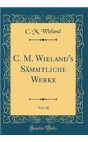C. M. Wieland's Sï¿½mmtliche Werke, Vol. 38 (Classic Reprint)
