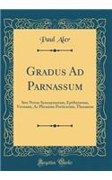 Gradus Ad Parnassum: Sive Novus Synonymorum, Epithetorum, Versuum, AC Phrasium Poeticarum, Thesaurus (Classic Reprint)