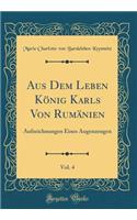 Aus Dem Leben Kï¿½nig Karls Von Rumï¿½nien, Vol. 4: Aufzeichnungen Eines Augenzeugen (Classic Reprint): Aufzeichnungen Eines Augenzeugen (Classic Reprint)