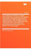 The Complete Works of James Whitcomb Riley, in Which the Poems, Including a Number Heretofore Unpublished, Are Arranged in the Order in Which They Were Written, Together with Photographs, Bibliographic Notes and a Life Sketch of the Author Volume 1