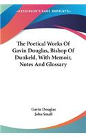 The Poetical Works Of Gavin Douglas, Bishop Of Dunkeld, With Memoir, Notes And Glossary