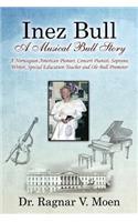 Inez Bull: A Musical Bull Story - A Norwegian-American Pioneer, Concert Pianist, Soprano, Writer, Special Education Teacher and Ole Bull Promoter