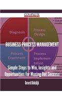 Business Process Management - Simple Steps to Win, Insights and Opportunities for Maxing Out Success