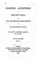 Sporting adventures in the new world, or, Days and nights of moose-hunting in the pine forests of Acadia - Vol. I: (English)