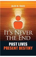 It's Never the End. Past Lives Present Destiny: Regression Therapy Following the Teachings of Dr. Brian Weiss