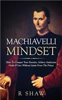 Machiavelli Mindset: How to Conquer Your Enemies, Achieve Audacious Goals & Live Without Limits from the Prince