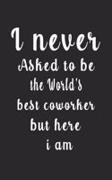 I never Asked to be the World's best coworker but here i am (Quote Journal, Funny Book of Quotes, Coffee Table Books)