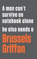 A man can't survive on notebook alone he also needs a Brussels Griffon: For Brussels Griffon Dog Fans