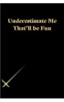 Underestimate Me That'll be Fun: Lined Notebook / Journal Gift, 118 Pages, 6x9, Gold letters, Black cover, Matte Finish