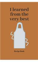 I Learned From the Very Best: Blank Recipe Journal/Book to Write in Favorite Recipes and Meals 6x9, 105 pages