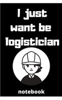 I just want be logistician notebook: notebook for Female logistician, logistician Students, logistician Professors, gifts for logistician, gifts for graduation, logistician job lover 6*
