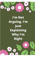 I'm Not Arguing. I'm Just Explaining Why I'm Right: 120 pages notebook with glossy cover .cream paper .different designs with different colors