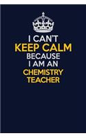 I Can't Keep Calm Because I Am An chemistry teacher: Career journal, notebook and writing journal for encouraging men, women and kids. A framework for building your career.