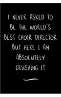 I never asked to be the World's Best Choir Director: Funny Office Notebook/Journal For Women/Men/Coworkers/Boss/Business Woman/Funny office work desk humor/ Stress Relief Anger Management Journal(6x9 i