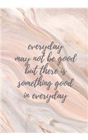 Everyday may not be good, but there is something good in everyday- Journal