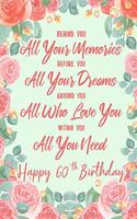 Behind You All Your Memories. Before You All Your Dreams. Around You All Who Love You. Within You All You Need. Happy 60th Birthday: 6x9" Dot Bullet Notebook/Journal 60th Birthday Gift Idea For Girls, Women