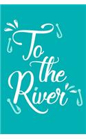 To The River: Blank Lined Notebook Journal: Fishing Logbook Fishermen Gift for Husband Dad Son Daughter Boyfriend Papa Log 6x9 - 110 Blank Pages - Plain White Pap