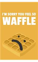 I'm Sorry You Feel So Waffle