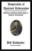 Desperation of Doctrinal Reformation - Revised First Edition: Refuting unbiblical philosophy in modern Christianity