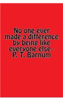 No One Ever Made a Difference by Being Like Everyone Else - P. T. Barnum